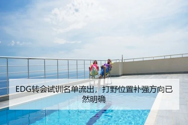 EDG转会试训名单流出，打野位置补强方向已然明确